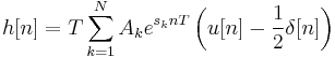 h[n] = T \sum_{k=1}^N{A_ke^{s_knT} \left( u[n] - \frac{1}{2} \delta[n] \right)}\,