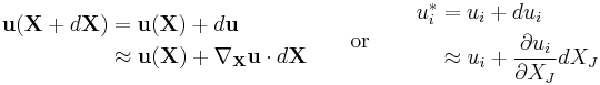 \begin{align}
\mathbf{u}(\mathbf{X}%2Bd\mathbf{X})&=\mathbf{u}(\mathbf{X})%2Bd\mathbf{u}\\
&\approx \mathbf{u}(\mathbf{X})%2B\nabla_{\mathbf X}\mathbf u\cdot d\mathbf X
\end{align}
 \qquad \text {or} \qquad
\begin{align}
u_i^* &= u_i%2Bdu_i\\
&\approx u_i%2B\frac{\partial u_i}{\partial X_J}dX_J\\
\end{align}\,\!