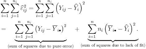 
\begin{align}
& \sum_{i=1}^n \sum_{j=1}^{n_i} \widehat\varepsilon_{ij}^{\,2}
= \sum_{i=1}^n \sum_{j=1}^{n_i} \left( Y_{ij} - \widehat Y_i \right)^2 \\
& = \underbrace{ \sum_{i=1}^n \sum_{j=1}^{n_i} \left(Y_{ij} - \overline Y_{i\bullet}\right)^2 }_\text{(sum of squares due to pure error)}
%2B \underbrace{ \sum_{i=1}^n n_i \left( \overline Y_{i\bullet} - \widehat Y_i \right)^2. }_\text{(sum of squares due to lack of fit)}
\end{align}
