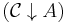 (\mathcal{C} \downarrow A)