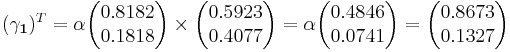 
(\mathbf{\gamma_1})^T  = \alpha\begin{pmatrix}0.8182 \\ 0.1818 \end{pmatrix}\times \begin{pmatrix}0.5923 \\ 0.4077 \end{pmatrix}=\alpha\begin{pmatrix}0.4846 \\ 0.0741\end{pmatrix}=\begin{pmatrix}0.8673 \\ 0.1327 \end{pmatrix}
