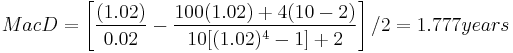  MacD = \left[  \frac {(1.02)}{0.02} - \frac {100(1.02)%2B4(10-2)}{10[(1.02)^{4}-1]%2B2} \right] / 2 = 1.777 years