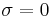 \mathbf{\sigma}=0