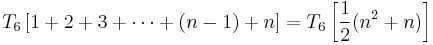 T_6 \left[ 1 %2B 2 %2B 3 %2B \cdots %2B (n-1) %2B n \right] = T_6 \left[ \frac{1}{2} (n^2 %2B n) \right] 