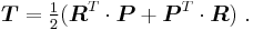 
   \boldsymbol{T} = \tfrac{1}{2}(\boldsymbol{R}^T\cdot\boldsymbol{P} %2B \boldsymbol{P}^T\cdot\boldsymbol{R}) ~.
 