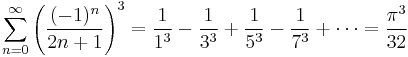 \sum_{n=0}^{\infty} {\left( \frac{(-1)^{n}}{2n%2B1} \right) }^3 = \frac{1}{1^3} - \frac{1}{3^3} %2B \frac{1}{5^3} - \frac{1}{7^3} %2B \cdots = \frac{\pi^3}{32}\!