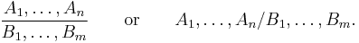 \frac{A_1,\dots,A_n}{B_1,\dots,B_m}\qquad\text{or}\qquad A_1,\dots,A_n/B_1,\dots,B_m.