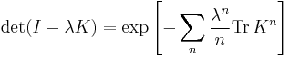 \det(I-\lambda K) = \exp \left[
-\sum_n \frac{\lambda^n}{n} \operatorname{Tr}\, K^n \right]