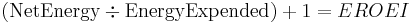 (\hbox{NetEnergy} \div \hbox{EnergyExpended} ) %2B 1 =  EROEI 