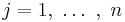  j = 1, \ \dots \ , \ n\  