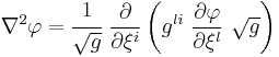 
  \nabla^2 \varphi =  \cfrac{1}{\sqrt{g}}~\frac{\partial }{\partial \xi^i}\left(g^{li}~\frac{\partial \varphi}{\partial \xi^l}
~\sqrt{g}\right)
