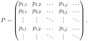 P=\left(\begin{matrix}p_{1,1}&p_{1,2}&\dots&p_{1,j}&\dots\\
p_{2,1}&p_{2,2}&\dots&p_{2,j}&\dots\\
\vdots&\vdots&\ddots&\vdots&\ddots\\
p_{i,1}&p_{i,2}&\dots&p_{i,j}&\dots\\
\vdots&\vdots&\ddots&\vdots&\ddots
\end{matrix}\right).