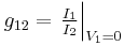  g_{12} = \left. \tfrac{ I_{1} }{ I_{2} } \right|_{V_{1}=0} 