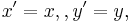 x '= x,, y' = y, 