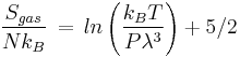 \frac {S_{gas}}{Nk_B} \, = \, ln \left (\frac {k_BT}{P \lambda^3} \right) %2B 5/2 