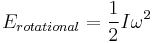 E_{rotational} = \frac{1}{2} I \omega^2 