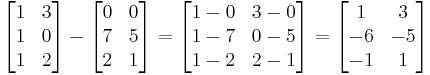 
\begin{bmatrix}
 1 & 3 \\
 1 & 0 \\    
 1 & 2
\end{bmatrix}
-
\begin{bmatrix}
 0 & 0 \\
 7 & 5 \\
 2 & 1
\end{bmatrix}
=
\begin{bmatrix}
 1-0 & 3-0 \\
 1-7 & 0-5 \\
 1-2 & 2-1
\end{bmatrix}
=
\begin{bmatrix}
 1 & 3 \\
 -6 & -5 \\
 -1 & 1
\end{bmatrix}
