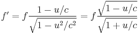  f' = f \frac{1-u/c}{\sqrt{1-u^2/c^2}}=f \frac{\sqrt{1-u/c}}{\sqrt{1%2Bu/c}} \,