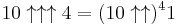 10\uparrow\uparrow\uparrow 4=(10 \uparrow \uparrow)^4 1