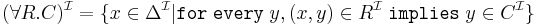 (\forall R.C)^{\mathcal{I}} = \{x \in \Delta^{\mathcal{I}} | \texttt{for} \; \texttt{every} \; y, (x,y) \in R^{\mathcal{I}} \;  \texttt{implies} \; y \in C^{\mathcal{I}} \} 