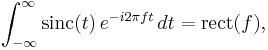 \int_{-\infty}^\infty \mathrm{sinc}(t) \, e^{-i 2 \pi f t}\,dt = \mathrm{rect}(f),\,\!