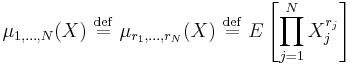 
\mu _{1,\dots,N}(X)\ \stackrel{\mathrm{def}}{=}\  \mu _{r_{1},\dots,r_{N}}(X)\ \stackrel{\mathrm{def}}{=}\  E\left[
\prod\limits_{j=1}^{N}X_j^{r_{j}}\right]
