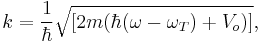  k =  \frac{1}{\hbar}  \sqrt{[2m (\hbar ( \omega - \omega_T )%2B V_o)]},