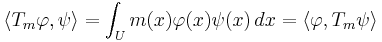 \langle T_m\varphi,\psi\rangle = \int_U m(x)\varphi(x)\psi(x)\,dx = \langle\varphi, T_m\psi\rangle