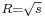 \scriptstyle R = \sqrt{s}