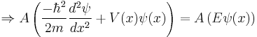  \Rightarrow  A \left ( \frac{-\hbar^2}{2m} \frac{d^2 \psi}{d x^2} %2B V(x) \psi (x) \right ) = A \left ( E \psi (x) \right )