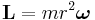  \mathbf{L} = m r^2 \boldsymbol{\omega}