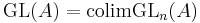 \operatorname{GL}(A) = \operatorname{colim} \operatorname{GL}_n(A)