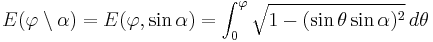  E(\varphi \setminus \alpha) = E(\varphi, \sin \alpha) = \int_0^\varphi \sqrt{1-(\sin \theta \sin \alpha)^2} \,d\theta