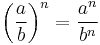 \left(\frac{a}{b}\right)^n = \frac{a^n}{b^n}