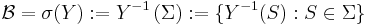  \mathcal{B} = \sigma(Y):= Y^{-1}\left(\Sigma\right):= \{Y^{-1}(S)�: S \in \Sigma \}  