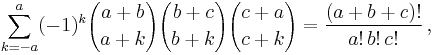 \sum_{k=-a}^a(-1)^k{a%2Bb\choose a%2Bk} {b%2Bc\choose b%2Bk}{c%2Ba\choose c%2Bk}  = \frac{(a%2Bb%2Bc)!}{a!\,b!\,c!}\,,