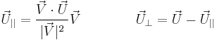 \,
{\vec U}_{||} ={\vec V \cdot \vec U \over |\vec V |^2 } \vec V \qquad\qquad {\vec U}_{\perp} = \vec U - {\vec U}_{||}
