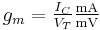 g_m = \begin{matrix} \frac  {I_C}{V_{T}} \frac{\mathrm{mA}}{\mathrm{mV} } \end{matrix}     