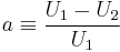 a\equiv\frac{U_1-U_2}{U_1}