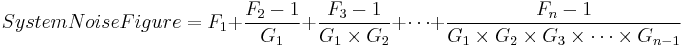  System Noise Figure = F_1
%2B \frac{   F_2 - 1  }{ G_1 } 
%2B \frac{   F_3 - 1  }{ G_1 \times G_2 } 
%2B \cdots 
%2B \frac{   F_n - 1  }{ G_1 \times G_2 \times G_3 \times \cdots \times G_{ n-1 } } 