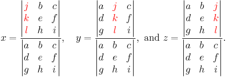 x = \frac { \begin{vmatrix} {\color{red}j} & b & c \\ {\color{red}k} & e & f \\ {\color{red}l} & h & i \end{vmatrix} } { \begin{vmatrix} a & b & c \\ d & e & f \\ g & h & i \end{vmatrix} }, \quad y = \frac { \begin{vmatrix} a & {\color{red}j} & c \\ d & {\color{red}k} & f \\ g & {\color{red}l} & i \end{vmatrix} } { \begin{vmatrix} a & b & c \\ d & e & f \\ g & h & i \end{vmatrix} },\text{ and }z = \frac { \begin{vmatrix} a & b & {\color{red}j} \\ d & e & {\color{red}k} \\ g & h & {\color{red}l} \end{vmatrix} } { \begin{vmatrix} a & b & c \\ d & e & f \\ g & h & i \end{vmatrix} }.