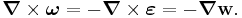 
   \boldsymbol{\nabla}\times\boldsymbol{\omega} = -\boldsymbol{\nabla}\times\boldsymbol{\varepsilon} = - \boldsymbol{\nabla}\mathbf{w}.
 