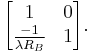 
\begin{bmatrix}
  1 & 0 \\
  \frac{-1}{\lambda R_B} & 1 
\end{bmatrix}.
