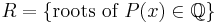 R=\left\{\mbox{roots of }P(x)\in\mathbb{Q}\right\}\,\!