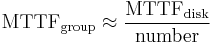 \mathrm{MTTF}_{\mathrm{group}} \approx \frac{\mathrm{MTTF}_{\mathrm{disk}}}{\mathrm{number}}