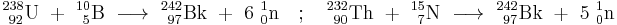 \mathrm{^{238}_{\ 92}U\ %2B\ ^{10}_{\ 5}B\ \longrightarrow \ ^{242}_{\ 97}Bk\ %2B\ 6\ ^{1}_{0}n \quad�; \quad ^{232}_{\ 90}Th\ %2B\ ^{15}_{\ 7}N\ \longrightarrow \ ^{242}_{\ 97}Bk\ %2B\ 5\ ^{1}_{0}n}