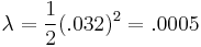  \lambda=\frac {1} {2} (.032)^2 = .0005 