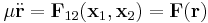 
\mu \ddot{\mathbf{r}} = \mathbf{F}_{12}(\mathbf{x}_{1},\mathbf{x}_{2}) = \mathbf{F}(\mathbf{r})
