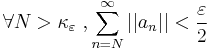 
\forall N>\kappa_\varepsilon\ ,\sum\limits_{n=N}^\infty ||a_n|| < \frac{\varepsilon}{2}
