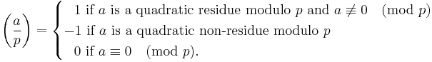 
\left(\frac{a}{p}\right) = 
\begin{cases}
\;\;\,1 \text{ if } a \text{ is a quadratic residue modulo}\ p
\text{ and } a \not\equiv 0\pmod{p} \\
-1 \text{ if } a \text{ is a quadratic non-residue modulo}\ p\\
\;\;\,0 \text{ if } a \equiv 0 \pmod{p}.  
\end{cases}
